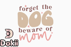 Forget the Dog Beware of Mom Mothers Day Design 369