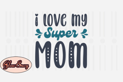 I Love My Super Mom,Mothers Day SVG Design129