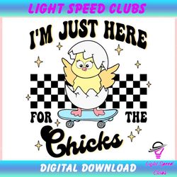 Easter Egg I Am Just Here For The Chicks ,Trending, Mothers day svg, Fathers day svg, Bluey svg, mom svg, dady svg.jpg