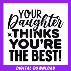 Your Daughter Thinks You Are The Best Svg
