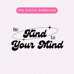 Be Kind To Your Mind PNG, Trendy Kindness PNG, Aesthetic Positivity Sublimation Graphic