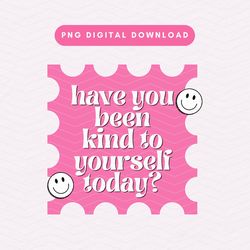 Have You Been Kind To Yourself Today PNG, Trendy Self Love PNG, Mental Health Sublimation Graphic, Aesthetic Positivity