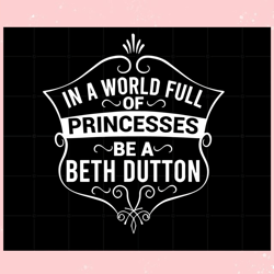In A World Full Of Princesses Be A Beth Dutton , Valentine svg,Valentine day svg,Valentine day,Happy Valentine