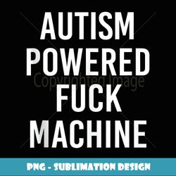 Autism Powered Fuck Machine Funny Quote - Exclusive Sublimation Digital File