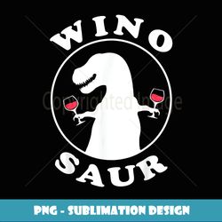 Funny Wine Lover Wino-Saur - Professional Sublimation Digital Download