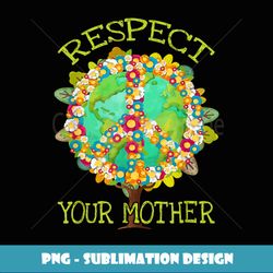 Floral Respect Your Mother Planet Earth Day Environment - PNG Transparent Sublimation File