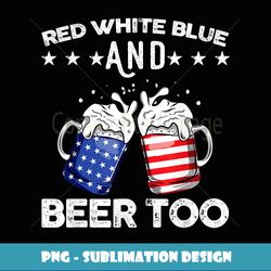 Red White Blue And Beer Too T- Drinking Fourth of July - Trendy Sublimation Digital Download
