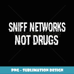 Cyber Sec Funny Hacker Pentester Sniff Networks Not Drugs - Decorative Sublimation PNG File