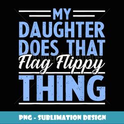 My Daughter Does That Flag Flippy Thing Color Guard Dad - Trendy Sublimation Digital Download