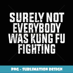 Surely Not Everybody Was Kung Fu Fighting, Love martial arts Tank Top - Trendy Sublimation Digital Download