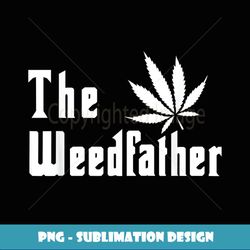 he Weedfather Funny Weed Father Dad Humor Fathers Day - Digital Sublimation Download File