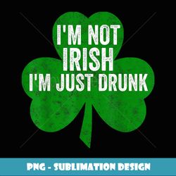Funny Saint Patricks Day I'm Not Irish I'm Just Drunk - Signature Sublimation PNG File
