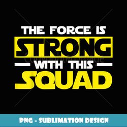 The Force Is Strong With This My Squad - Premium Sublimation Digital Download
