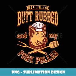 I Like My Butt Rubbed And My Pork Pulled BBQ - PNG Sublimation Digital Download