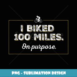 Funny I biked 100 miles on purpose cycling tshirt - High-Quality PNG Sublimation Download