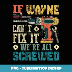 Mens If Wayne Can't Fix it We're All Screwed Funny Fathers Gift - Digital Sublimation Download File