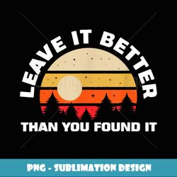 Leave It Better Than You Found It Nature Camping Gift - Premium PNG Sublimation File