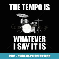 the tempo is whatever i say it is - png sublimation digital download