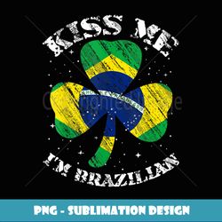Kiss Me I'm Brazilian T Saint Patrick Day - High-Resolution PNG Sublimation File
