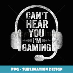 Can't Hear You I'm Gaming Funny Video Gamer Gift - High-Resolution PNG Sublimation File