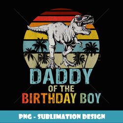 Daddy of the Birthday Boy Dinosaur Dad T Rex Family Matching - Premium Sublimation Digital Download