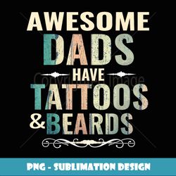 Awesome Dads Have Tattoos And Beards - Exclusive Sublimation Digital File