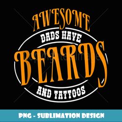 Awesome Dads Have Tattoos and Beards T Fathers Day - Signature Sublimation PNG File