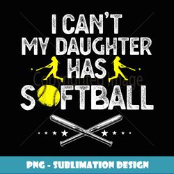 Funny Father's Day I Can't My Daughter Has Softball Dad - Decorative Sublimation PNG File