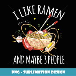 I Like Ramen & Maybe 3 People Japanese Noodles Anime Otaku - PNG Transparent Sublimation Design