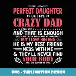 Father's day I'm Not A Perfect Daughter But My Dad Loves Me - High-Resolution PNG Sublimation File
