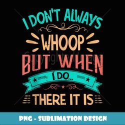 I Don't Always Whoop But When I Do... There It Is - Signature Sublimation PNG File
