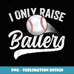 i only raise ballers baseball t mom mother dad father - sublimation-ready png file