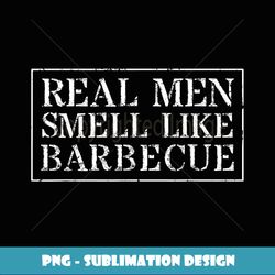 funny bbq grilling gift real men smell like barbecue - png sublimation digital download