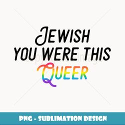 Jewish You Were This Queer Gay Pride Rainbow - Unique Sublimation PNG Download