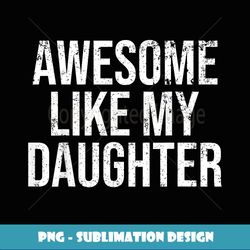 Awesome Like My Daughter Funny Father's Day Dad Gifts - Artistic Sublimation Digital File