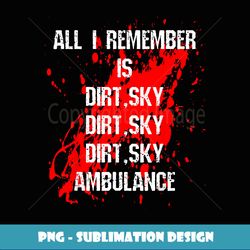 All I Remember Is Dirt Sky Ambulance Biker BMX MTB Injury - Unique Sublimation PNG Download