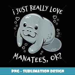 Manatee Conservation I Just Really Love Manatees, OK - Sublimation-Ready PNG File