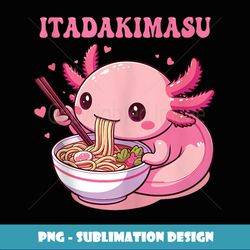 axolotl eating ramen itadakimasu anime cute kawaii axolotl - exclusive png sublimation download