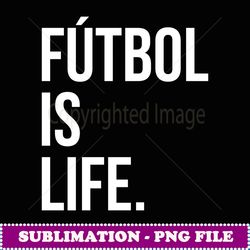 Futbol Is Life - Professional Sublimation Digital Download