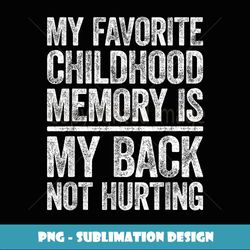 my favorite childhood memory is my back not hurting t - signature sublimation png file