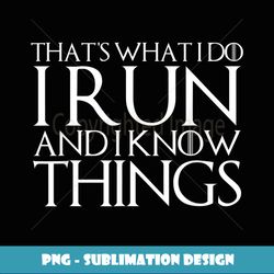 THAT'S WHAT I DO I RUN AND I KNOW THINGS - PNG Sublimation Digital Download