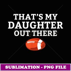 thats my daughter out there football mother mommy mom - creative sublimation png download