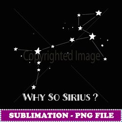 Constellation Quote Why So Sirius Funny Dog Star T - Premium Sublimation Digital Download