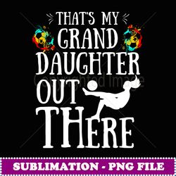 That's My Granddaughter Out There Soccer For Grandma Grandpa - High-Resolution PNG Sublimation File