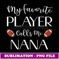 Football My Favorite Player Calls Me Nana Grandma - Artistic Sublimation Digital File