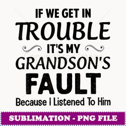 If We Get In Trouble It's My Grandson's Fault Because I - Premium Sublimation Digital Download
