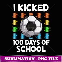 I Kicked 100 Days Of School Soccer Lover Happy 100th Day - Premium Sublimation Digital Download