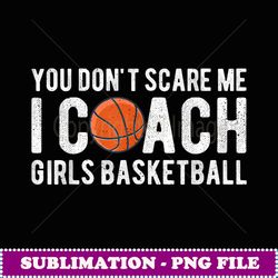 You Don't Scare Me I Coach Girls Basketball Funny Coaches - Unique Sublimation PNG Download