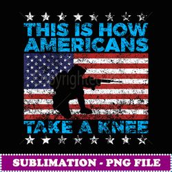 This Is How Americans Take A Knee National Anthem T - Decorative Sublimation PNG File