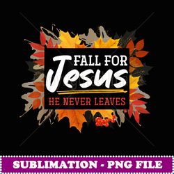 Fall For Jesus He never Leaves Jesus - Unique Sublimation PNG Download